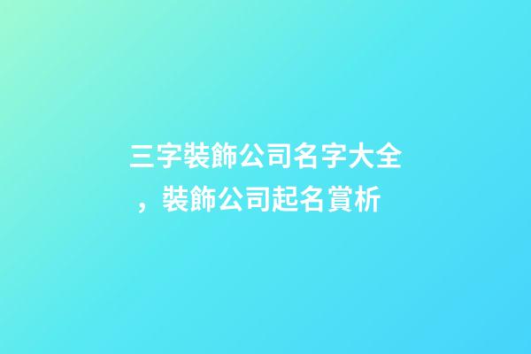 三字裝飾公司名字大全，裝飾公司起名賞析-第1張-公司起名-玄機派